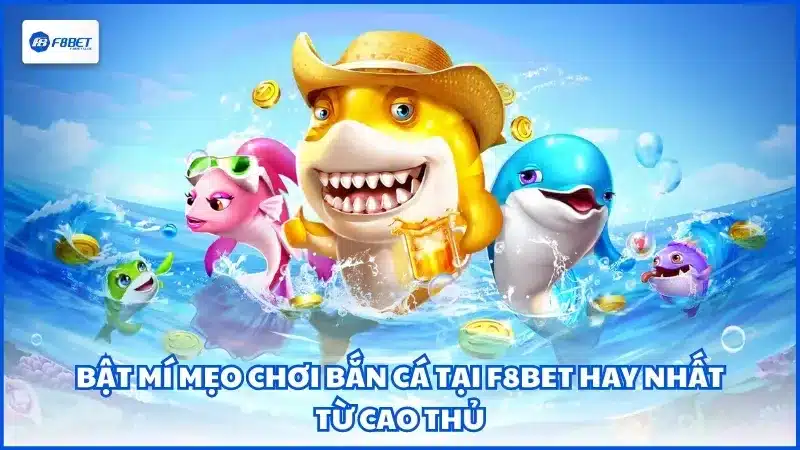 Bật mí mẹo chơi bắn cá tại F8BET hay nhất từ cao thủ