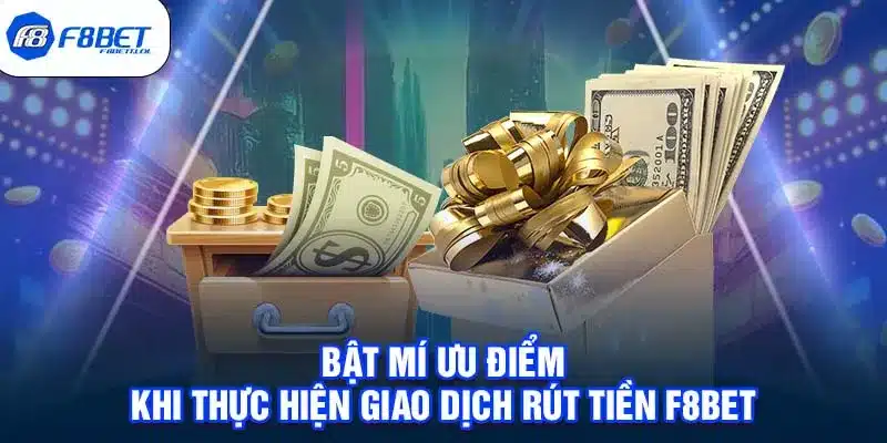 Bật mí ưu điểm khi thực hiện giao dịch rút tiền F8BET 