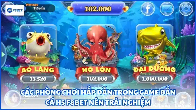 Các phòng chơi hấp dẫn trong game bắn cá h5 F8BET nên trải nghiệm