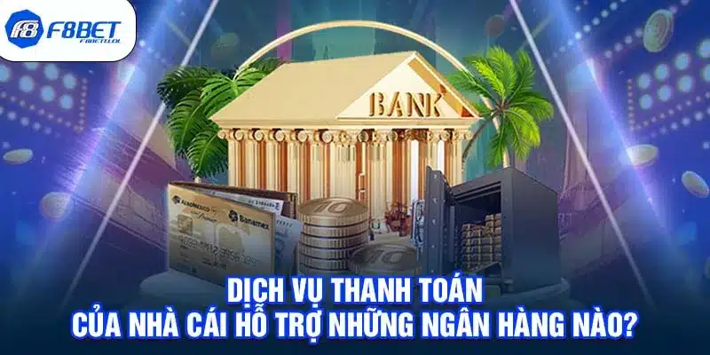 Dịch vụ thanh toán của nhà cái hỗ trợ những ngân hàng nào? 