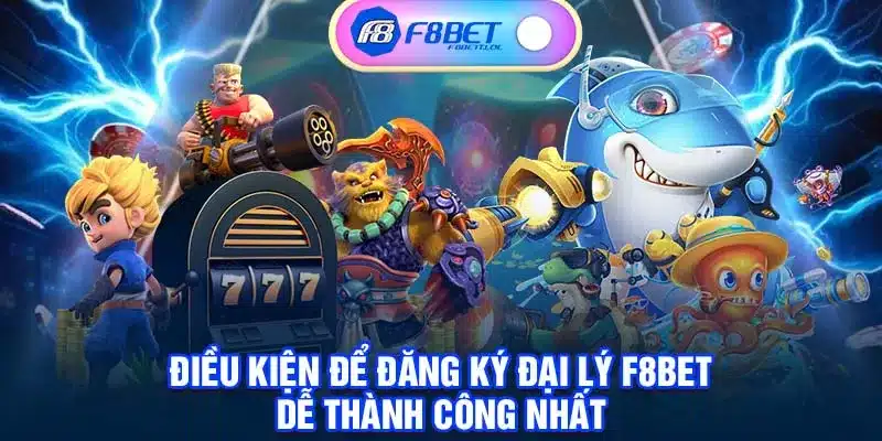 Điều kiện để đăng ký đại lý F8BET dễ thành công nhất