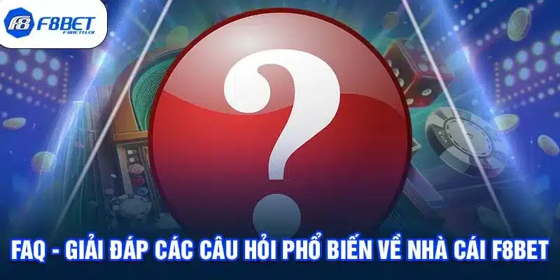 FAQ - Giải đáp các câu hỏi phổ biến về nhà cái F8BET 