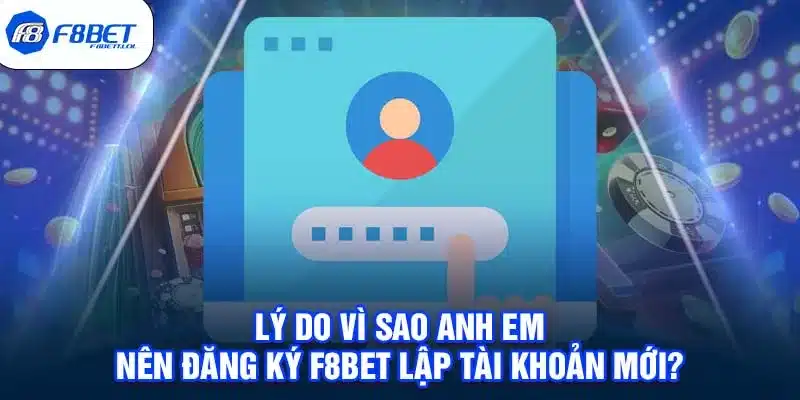 Lý do vì sao anh em nên đăng ký F8BET lập tài khoản mới?