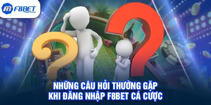 Những câu hỏi thường gặp khi đăng nhập F8bet cá cược