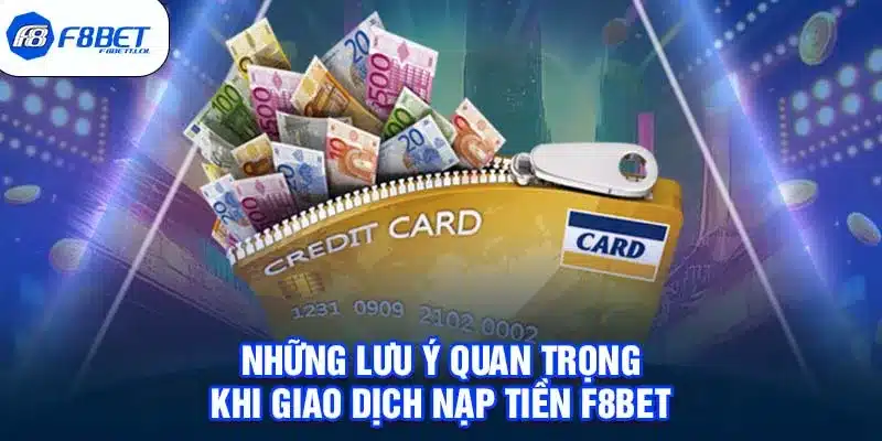 Những lưu ý quan trọng khi giao dịch nạp tiền F8BET