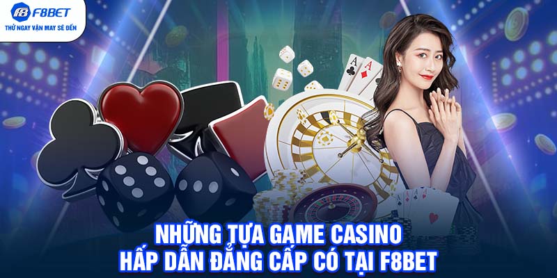 Những tựa game Casino hấp dẫn đẳng cấp có tại F8BET