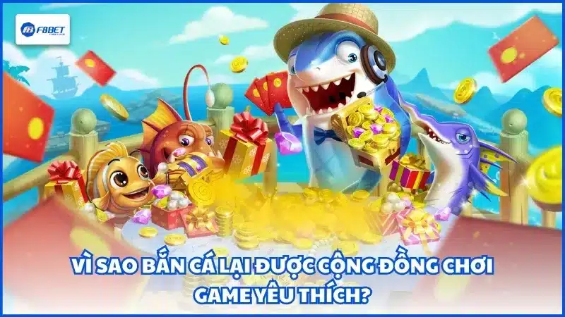 Vì sao bắn cá lại được cộng đồng chơi game yêu thích?