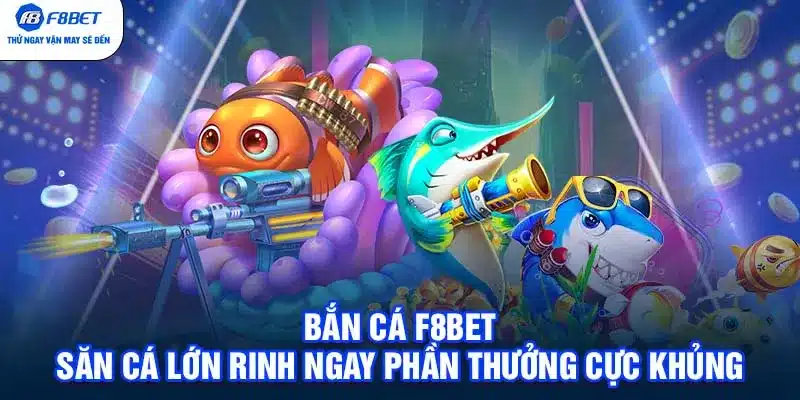 Bắn Cá F8BET - Săn Cá Lớn Rinh Ngay Phần Thưởng Cực Khủng