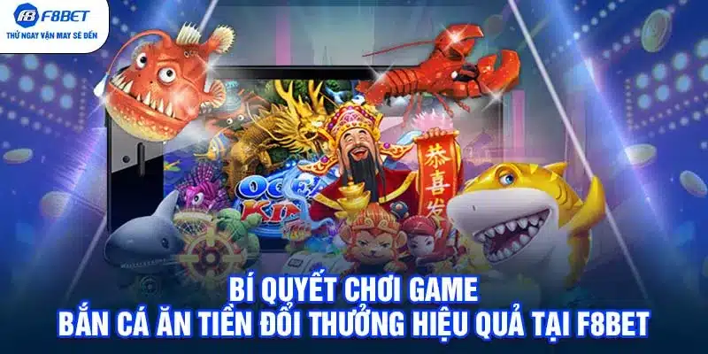 Bí quyết chơi game bắn cá ăn tiền đổi thưởng hiệu quả tại F8BET