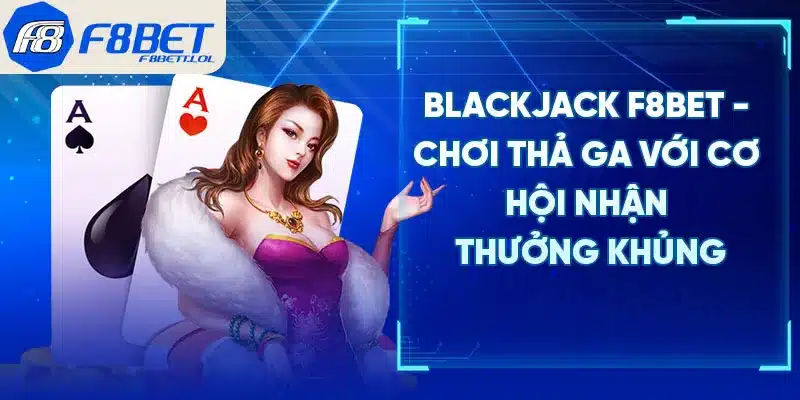 Blackjack F8BET - Chơi Thả Ga Với Cơ Hội Nhận Thưởng Khủng