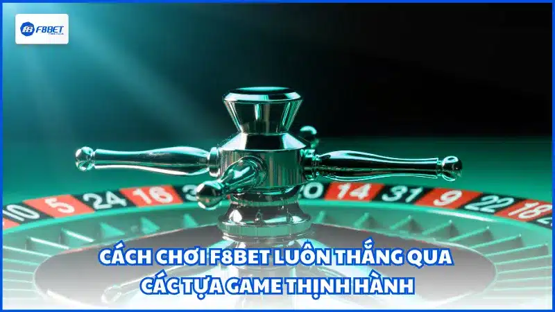 Cách chơi F8BET luôn thắng qua các tựa game thịnh hành