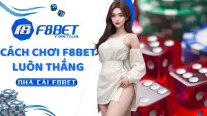 Cách Chơi F8BET Luôn Thắng, 5 Phút Làm Chủ Nhà Cái