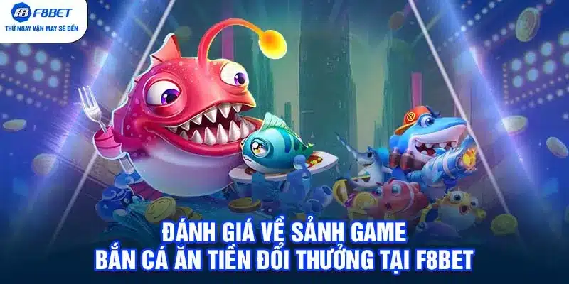 Đánh giá về sảnh game bắn cá ăn tiền đổi thưởng tại F8BET