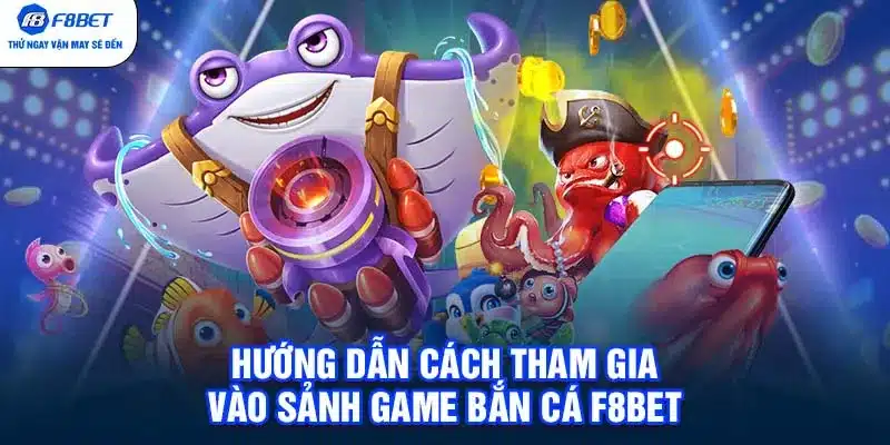 Hướng dẫn cách tham gia vào sảnh game bắn cá F8BET