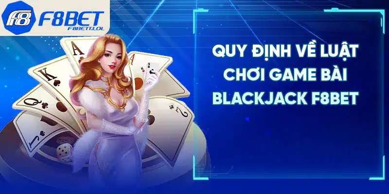 Quy định về luật chơi game bài blackjack F8BET