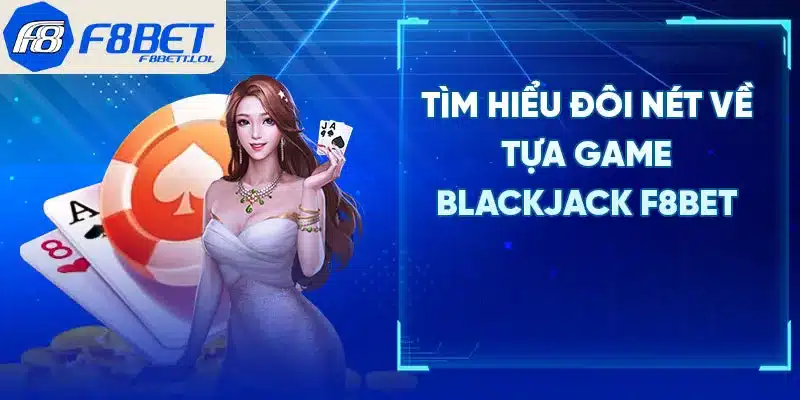 Tìm hiểu đôi nét về tựa game blackjack F8BET