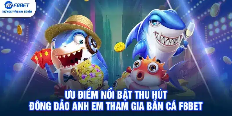 Ưu điểm nổi bật thu hút đông đảo anh em tham gia bắn cá F8BET